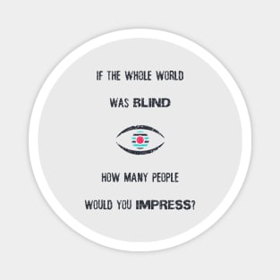 If the whole world was blind, how many people would you impress? Magnet